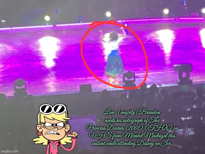 Autograph Controversy (Disney on Ice) | Leni: [angrily] Brandon needs his autograph of The Princess Diaries (2001) (THX) on VHS from Mirabel Madrigal this instant while attending Disney on Ice. | image tagged in controversy,disney,angry girl,the loud house,nickelodeon,houston | made w/ Imgflip meme maker