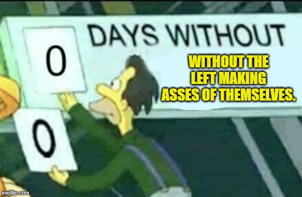 It's one of their vast numbers of vices. | WITHOUT THE LEFT MAKING ASSES OF THEMSELVES. | image tagged in 0 days without lenny simpsons | made w/ Imgflip meme maker