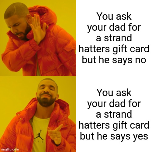 Strand Hatters gift card meme | You ask your dad for a strand hatters gift card but he says no; You ask your dad for a strand hatters gift card but he says yes | image tagged in memes,drake hotline bling | made w/ Imgflip meme maker