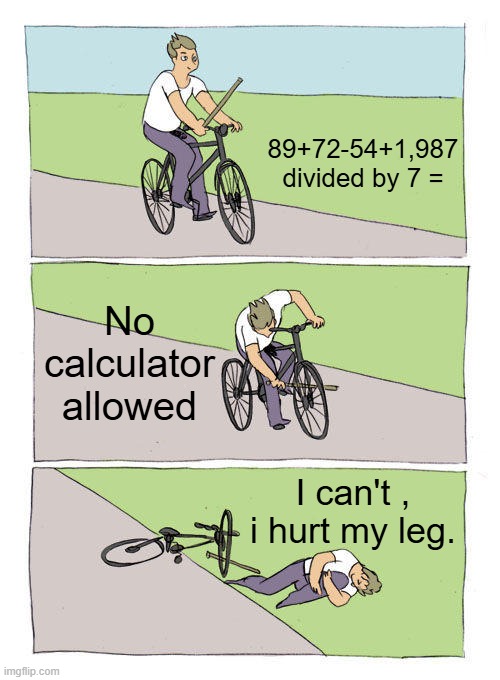 basic math | 89+72-54+1,987 divided by 7 =; No calculator allowed; I can't , i hurt my leg. | image tagged in memes,bike fall | made w/ Imgflip meme maker