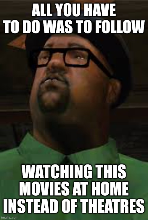 All you had to do was to follow that damn train CJ | ALL YOU HAVE TO DO WAS TO FOLLOW; WATCHING THIS MOVIES AT HOME INSTEAD OF THEATRES | image tagged in all you had to do was to follow that damn train cj,gta,meme,big smoke,movie,movie review | made w/ Imgflip meme maker