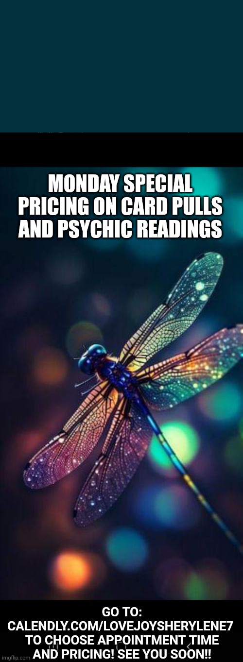 Dragonfly | MONDAY SPECIAL PRICING ON CARD PULLS AND PSYCHIC READINGS; GO TO: CALENDLY.COM/LOVEJOYSHERYLENE7 
TO CHOOSE APPOINTMENT TIME AND PRICING! SEE YOU SOON!! | image tagged in dragonfly | made w/ Imgflip meme maker