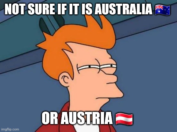 Futurama Fry Meme | NOT SURE IF IT IS AUSTRALIA 🇦🇺; OR AUSTRIA 🇦🇹 | image tagged in memes,futurama fry | made w/ Imgflip meme maker