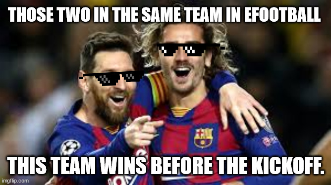 grizixleo | THOSE TWO IN THE SAME TEAM IN EFOOTBALL; THIS TEAM WINS BEFORE THE KICKOFF. | image tagged in messi,barcelona,gaming,sport,soccer | made w/ Imgflip meme maker