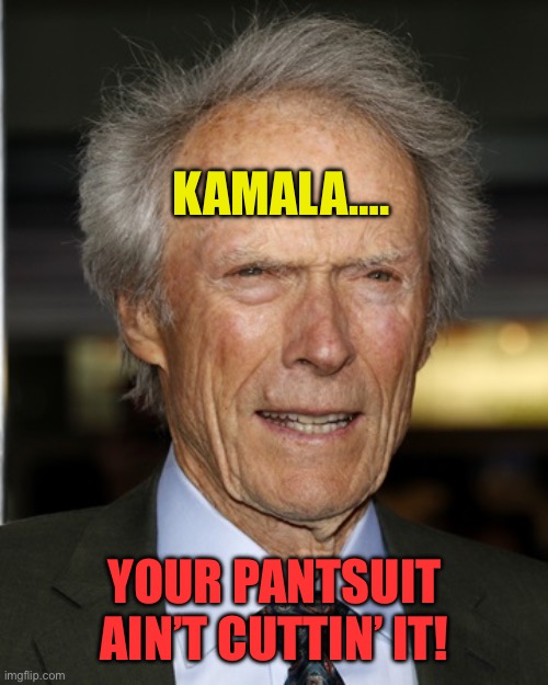 Sayonara | KAMALA…. YOUR PANTSUIT AIN’T CUTTIN’ IT! | image tagged in clint eastwood,kamala harris,democrats,fake news,pants | made w/ Imgflip meme maker