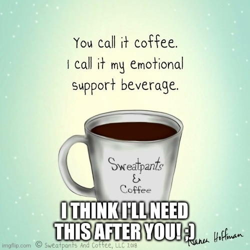 Emotional Support | I THINK I'LL NEED THIS AFTER YOU! ;) | image tagged in emotional support,coffee,i want you,only,you | made w/ Imgflip meme maker