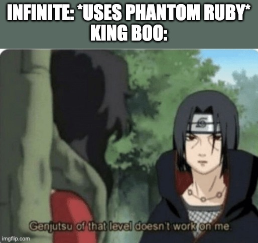 genjutsu of that level doesn't work on me | INFINITE: *USES PHANTOM RUBY*
KING BOO: | image tagged in genjutsu of that level doesn't work on me,death battle,sonic the hedgehog,mario | made w/ Imgflip meme maker