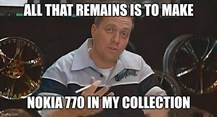 All that remains is to install Meme | ALL THAT REMAINS IS TO MAKE NOKIA 770 IN MY COLLECTION | image tagged in all that remains is to install,memes,funny,cardboard | made w/ Imgflip meme maker