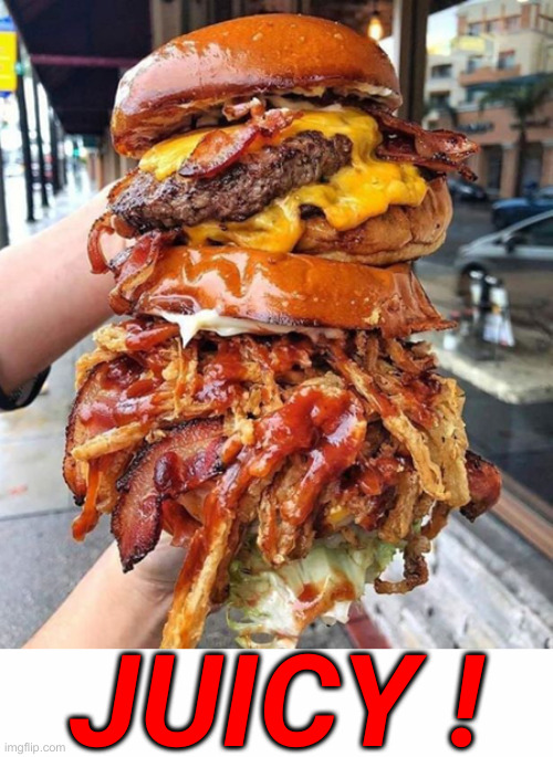 huge hamburger | JUICY ! | image tagged in huge hamburger | made w/ Imgflip meme maker