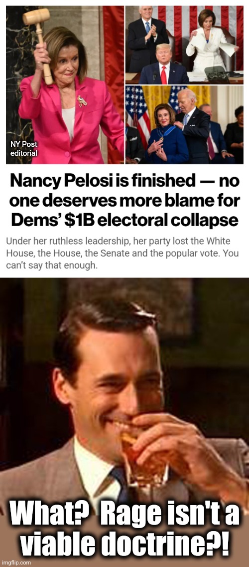 NY Post
editorial; What?  Rage isn't a
viable doctrine?! | image tagged in jon hamm mad men,memes,nancy pelosi,democrats,trump derangement syndrome,election 2024 | made w/ Imgflip meme maker