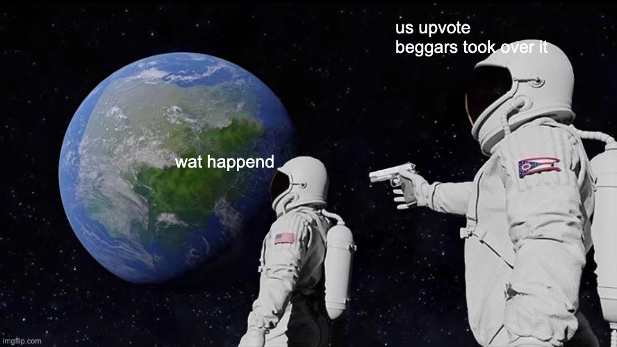 im just posting this on upvote begging | us upvote beggars took over it; wat happend | image tagged in memes,always has been | made w/ Imgflip meme maker