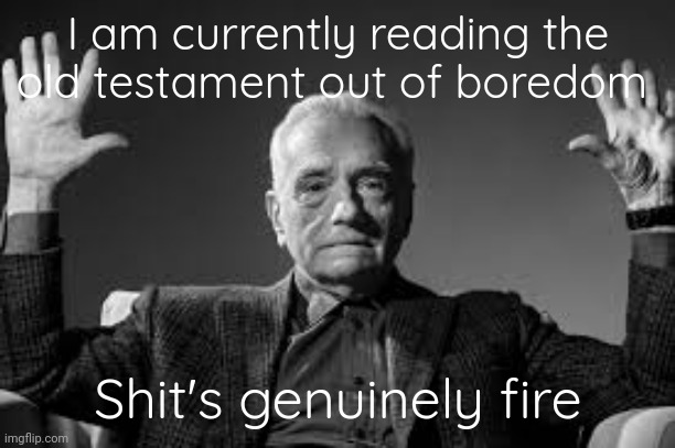 Peak Cinema | I am currently reading the old testament out of boredom; Shit's genuinely fire | image tagged in peak cinema | made w/ Imgflip meme maker