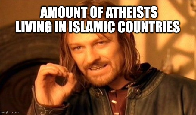 One Does Not Simply | AMOUNT OF ATHEISTS LIVING IN ISLAMIC COUNTRIES | image tagged in memes,one does not simply | made w/ Imgflip meme maker