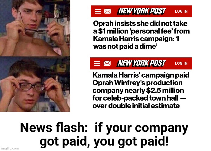 If your company got paid, you got paid! | News flash:  if your company
got paid, you got paid! | image tagged in spiderman glasses,memes,oprah winfrey,kamala harris,democrats,corruption | made w/ Imgflip meme maker