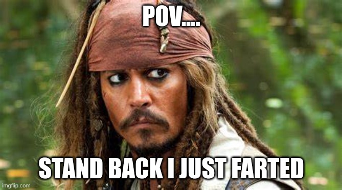 captain jack Sparrow fart | POV.... STAND BACK I JUST FARTED | image tagged in captain jack sparrow fart | made w/ Imgflip meme maker