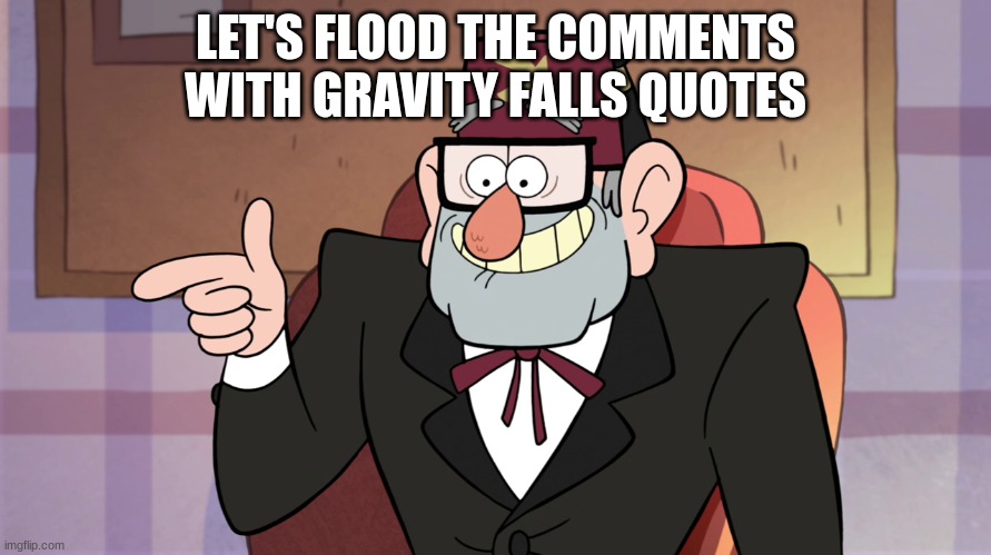 Grunkle Stan Pointing - Gravity Falls | LET'S FLOOD THE COMMENTS WITH GRAVITY FALLS QUOTES | image tagged in grunkle stan pointing - gravity falls | made w/ Imgflip meme maker