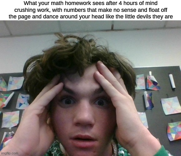 The devil on my should has friends now | What your math homework sees after 4 hours of mind crushing work, with numbers that make no sense and float off the page and dance around your head like the little devils they are | image tagged in funny memes,school | made w/ Imgflip meme maker