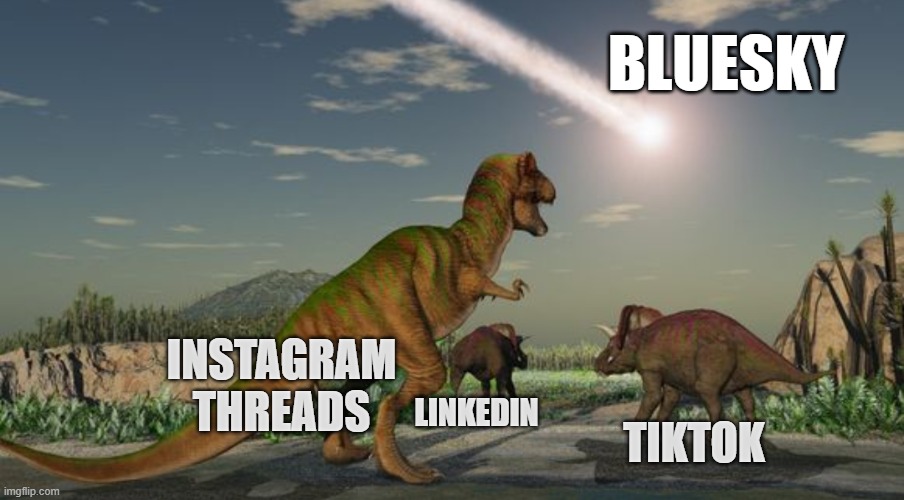 Bluesky is the future | BLUESKY; INSTAGRAM
THREADS; LINKEDIN; TIKTOK | image tagged in dinosaurs meteor,social media | made w/ Imgflip meme maker