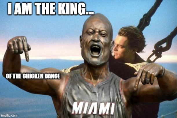 King of the Chicken Dance | I AM THE KING... OF THE CHICKEN DANCE | image tagged in titanic,king,chicken,dance | made w/ Imgflip meme maker