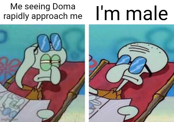 Apparently, I taste bad. | I'm male; Me seeing Doma rapidly approach me | image tagged in squidward don't care | made w/ Imgflip meme maker