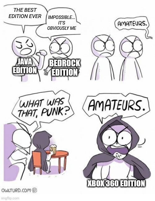 Amateurs | THE BEST EDITION EVER; IMPOSSIBLE... IT'S OBVIOUSLY ME; JAVA EDITION; BEDROCK EDITION; XBOX 360 EDITION | image tagged in amateurs | made w/ Imgflip meme maker