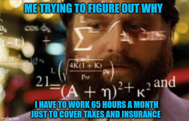 The Vampire state | ME TRYING TO FIGURE OUT WHY; I HAVE TO WORK 65 HOURS A MONTH JUST TO COVER TAXES AND INSURANCE | image tagged in mental math,ny state,taxes,cost of living,democrats,taxation is theft | made w/ Imgflip meme maker