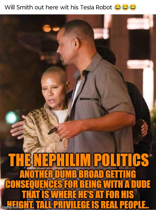 Funny | THE NEPHILIM POLITICS; ANOTHER DUMB BROAD GETTING CONSEQUENCES FOR BEING WITH A DUDE THAT IS WHERE HE'S AT FOR HIS HEIGHT. TALL PRIVILEGE IS REAL PEOPLE.. | image tagged in funny,tall,black privilege meme,white privilege,politics,bible | made w/ Imgflip meme maker