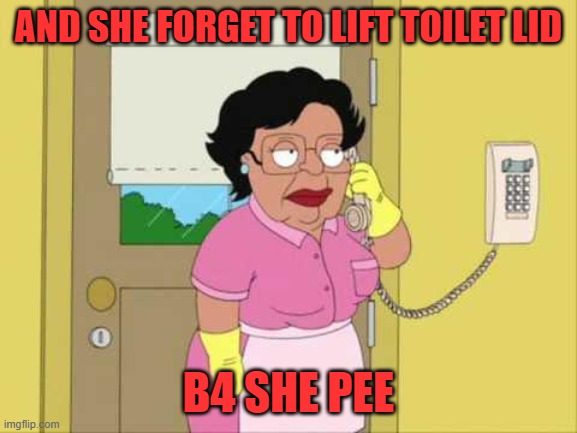 Consuela Meme | AND SHE FORGET TO LIFT TOILET LID B4 SHE PEE | image tagged in memes,consuela | made w/ Imgflip meme maker