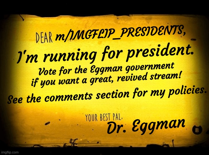 #HatchTheNewStream | m/IMGFLIP_PRESIDENTS, I'm running for president. Vote for the Eggman government
if you want a great, revived stream! See the comments section for my policies. Dr. Eggman | image tagged in a bendy letter | made w/ Imgflip meme maker