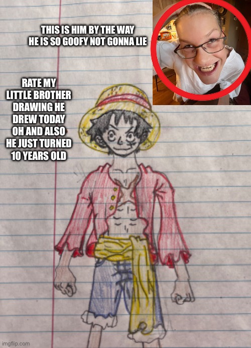 Rate it | THIS IS HIM BY THE WAY HE IS SO GOOFY NOT GONNA LIE; RATE MY LITTLE BROTHER DRAWING HE DREW TODAY OH AND ALSO HE JUST TURNED 10 YEARS OLD | made w/ Imgflip meme maker