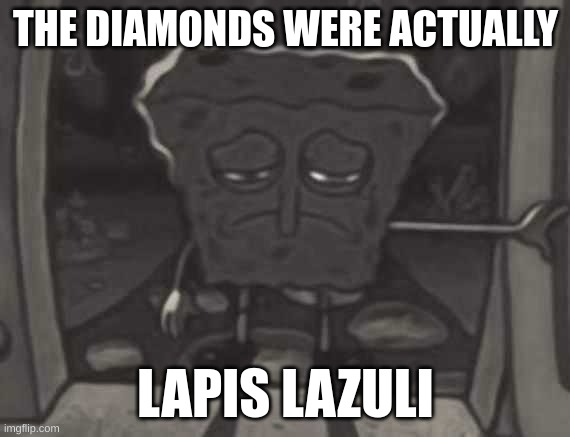 sad spongebob | THE DIAMONDS WERE ACTUALLY LAPIS LAZULI | image tagged in sad spongebob | made w/ Imgflip meme maker