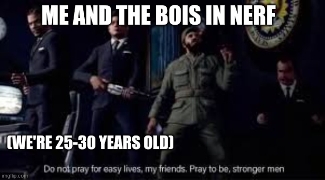 "Nerf or nothing my fellow Americans" - JFK | ME AND THE BOIS IN NERF; (WE'RE 25-30 YEARS OLD) | image tagged in jfk cod zombies,nerf | made w/ Imgflip meme maker