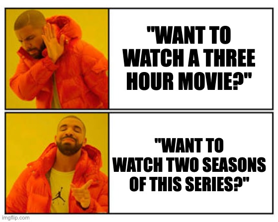 Binge watch | "WANT TO WATCH A THREE HOUR MOVIE?"; "WANT TO WATCH TWO SEASONS OF THIS SERIES?" | image tagged in no - yes | made w/ Imgflip meme maker