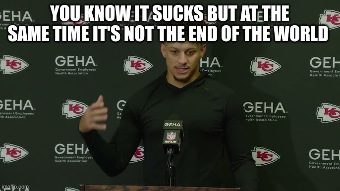 Patrick mahomes | YOU KNOW IT SUCKS BUT AT THE SAME TIME IT'S NOT THE END OF THE WORLD | image tagged in patrick mahomes | made w/ Imgflip meme maker