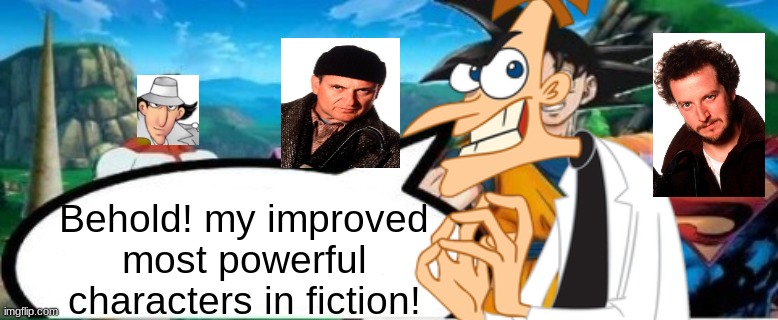 most powerful characters in fiction | Behold! my improved most powerful characters in fiction! | image tagged in doofenshmirtz,harry and marv,inspector gadget | made w/ Imgflip meme maker