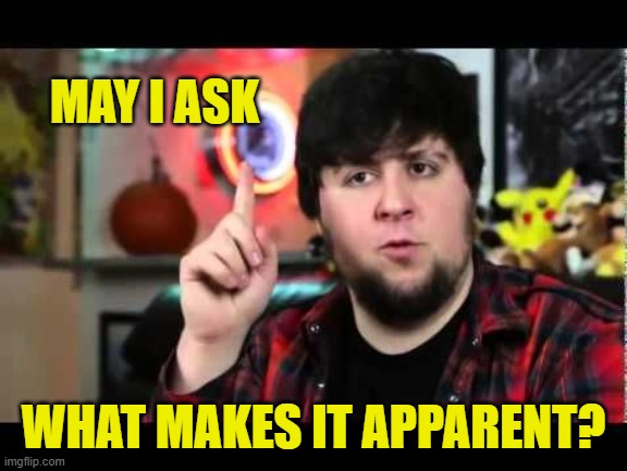 MAY I ASK WHAT MAKES IT APPARENT? | image tagged in jontron i have several questions | made w/ Imgflip meme maker