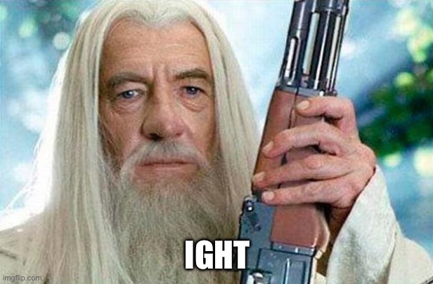 Gandolf Reloaded | IGHT | image tagged in gandolf reloaded | made w/ Imgflip meme maker