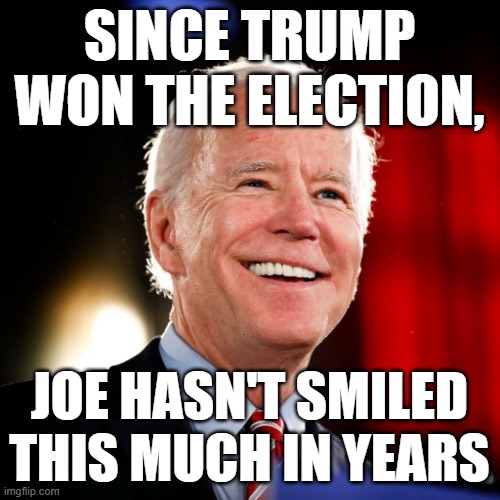 Joe Biden dumb looking smile 1 | SINCE TRUMP WON THE ELECTION, JOE HASN'T SMILED THIS MUCH IN YEARS | image tagged in joe biden dumb looking smile 1 | made w/ Imgflip meme maker