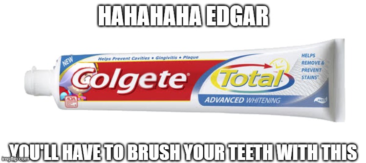 meme 13 | HAHAHAHA EDGAR; YOU'LL HAVE TO BRUSH YOUR TEETH WITH THIS | image tagged in colgete | made w/ Imgflip meme maker