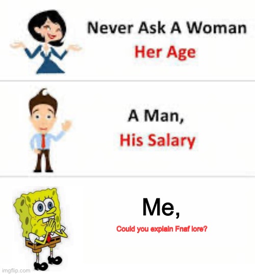 Never ask a woman her age | Me, Could you explain Fnaf lore? | image tagged in never ask a woman her age | made w/ Imgflip meme maker
