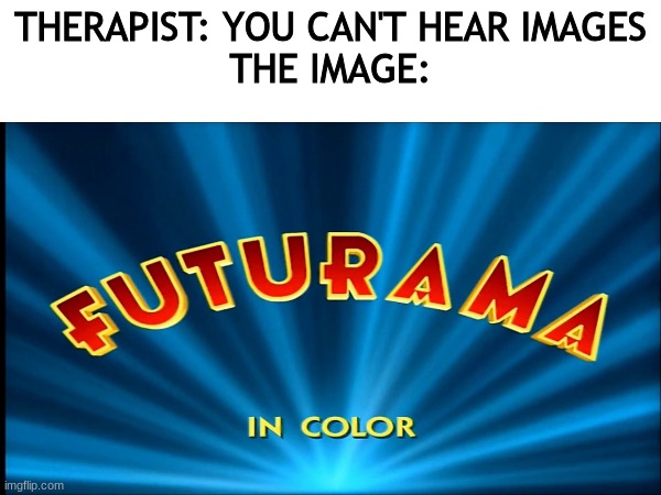 *Insert clever title here* | THERAPIST: YOU CAN'T HEAR IMAGES
THE IMAGE: | image tagged in futurama,therapist | made w/ Imgflip meme maker