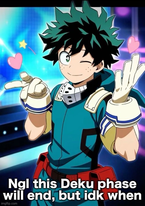 Ngl this Deku phase will end, but idk when | image tagged in deku | made w/ Imgflip meme maker