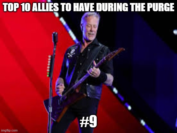 #9 | TOP 10 ALLIES TO HAVE DURING THE PURGE; #9 | image tagged in james hetfield,metallica,the purge,hitler,vecnaslastfollower | made w/ Imgflip meme maker