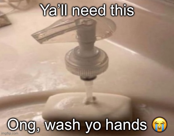 shitpost | Ya’ll need this; Ong, wash yo hands 😭 | image tagged in shitpost | made w/ Imgflip meme maker