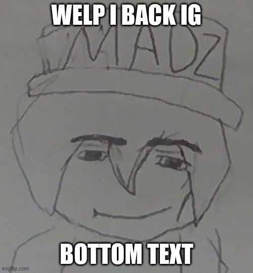 How mad | WELP I BACK IG; BOTTOM TEXT | image tagged in how mad | made w/ Imgflip meme maker