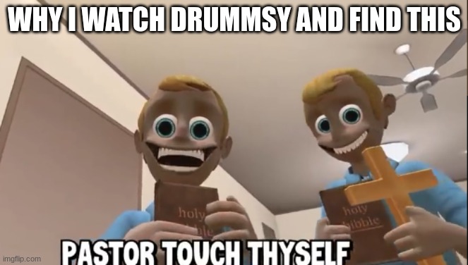 drummsy funny | WHY I WATCH DRUMMSY AND FIND THIS | image tagged in my work | made w/ Imgflip meme maker