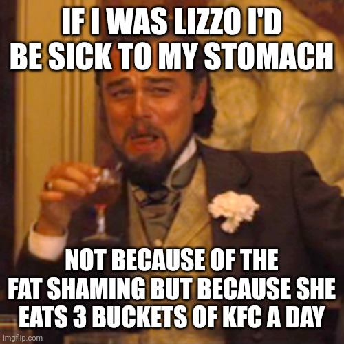 Laughing Leo | IF I WAS LIZZO I'D BE SICK TO MY STOMACH; NOT BECAUSE OF THE FAT SHAMING BUT BECAUSE SHE EATS 3 BUCKETS OF KFC A DAY | image tagged in memes,laughing leo | made w/ Imgflip meme maker