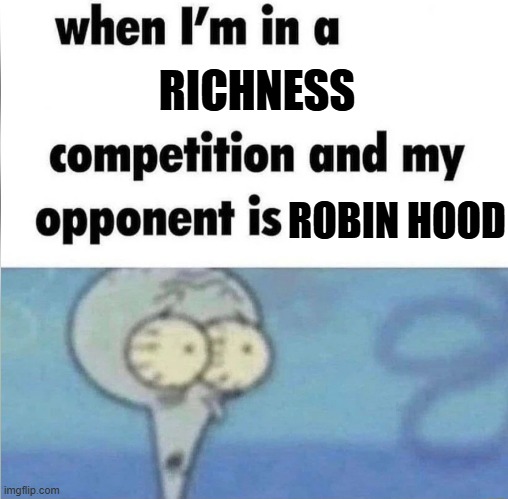 there are no poor people around | RICHNESS; ROBIN HOOD | image tagged in whe i'm in a competition and my opponent is | made w/ Imgflip meme maker