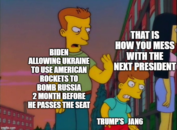 That's how you do it. No more brakes for WW3. | THAT IS HOW YOU MESS WITH THE NEXT PRESIDENT; BIDEN ALLOWING UKRAINE TO USE AMERICAN ROCKETS TO BOMB RUSSIA 2 MONTH BEFORE HE PASSES THE SEAT; TRUMP'S   JAN6 | image tagged in that's how you do it,joe biden,donald trump,russo-ukrainian war | made w/ Imgflip meme maker