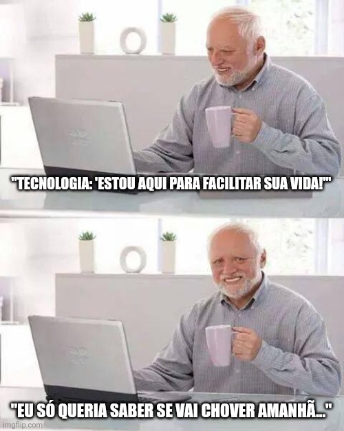 Hide the Pain Harold Meme | "TECNOLOGIA: 'ESTOU AQUI PARA FACILITAR SUA VIDA!'" "EU SÓ QUERIA SABER SE VAI CHOVER AMANHÃ..." | image tagged in memes,hide the pain harold | made w/ Imgflip meme maker